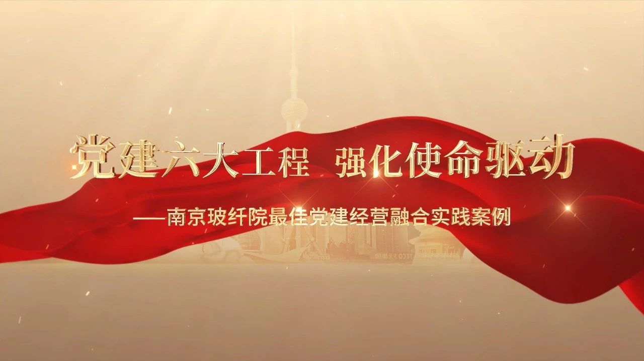  黨建經(jīng)營融合十佳案例⑤ | 南京玻纖院—“16361”黨建工作法，深度推進(jìn)黨建和業(yè)務(wù)同頻共振 